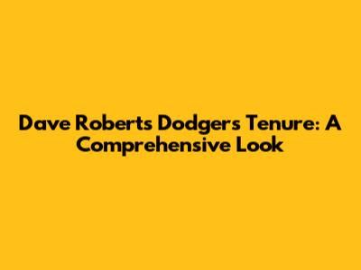 Dave Roberts' Dodgers Tenure: A Comprehensive Look
