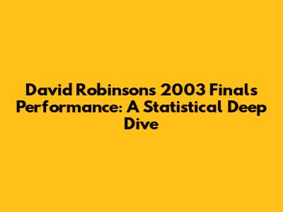 David Robinson's 2003 Finals Performance: A Statistical Deep Dive