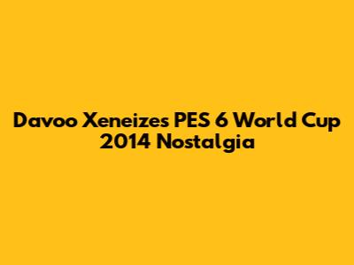 Davoo Xeneize's PES 6 World Cup 2014 Nostalgia