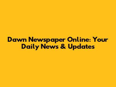 Dawn Newspaper Online: Your Daily News & Updates