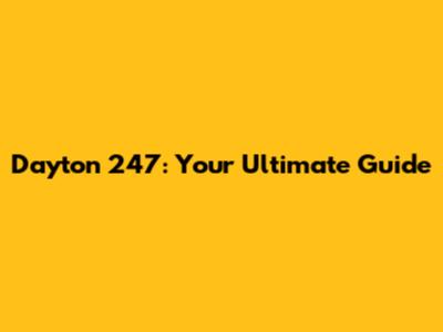 Dayton 247: Your Ultimate Guide