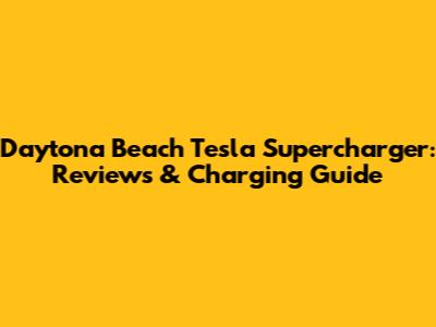 Daytona Beach Tesla Supercharger: Reviews & Charging Guide