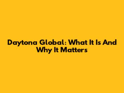 Daytona Global: What It Is And Why It Matters