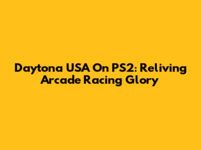 Daytona USA On PS2: Reliving Arcade Racing Glory