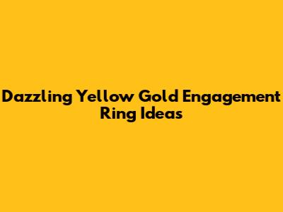 Dazzling Yellow Gold Engagement Ring Ideas