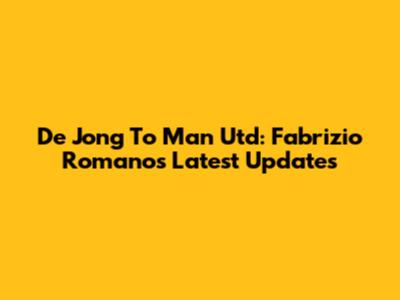 De Jong To Man Utd: Fabrizio Romano's Latest Updates