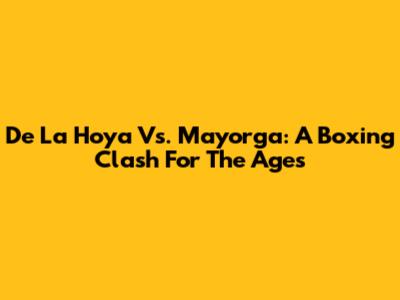 De La Hoya Vs. Mayorga: A Boxing Clash For The Ages
