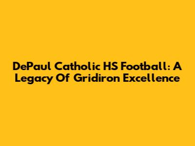 DePaul Catholic HS Football: A Legacy Of Gridiron Excellence