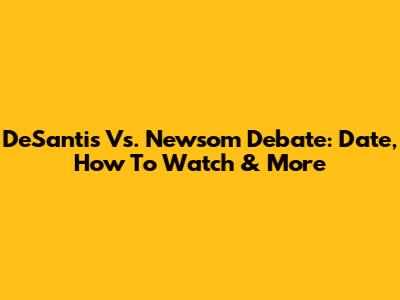 DeSantis Vs. Newsom Debate: Date, How To Watch & More