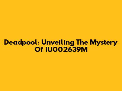 Deadpool: Unveiling The Mystery Of IU002639M