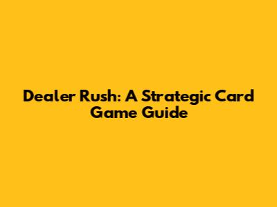 Dealer Rush: A Strategic Card Game Guide