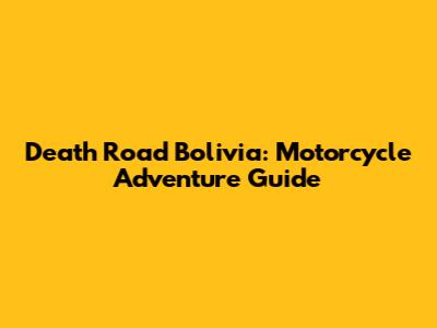 Death Road Bolivia: Motorcycle Adventure Guide