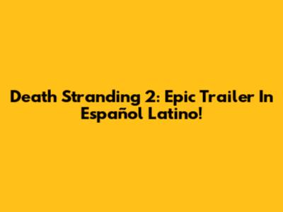 Death Stranding 2: Epic Trailer In Español Latino!
