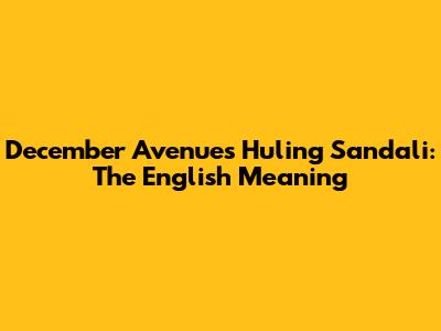 December Avenue's Huling Sandali: The English Meaning
