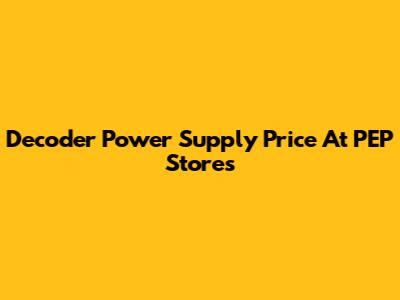 Decoder Power Supply Price At PEP Stores