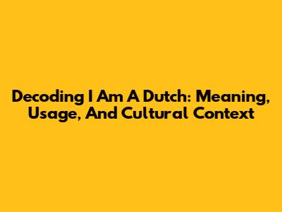 Decoding 'I Am A Dutch': Meaning, Usage, And Cultural Context