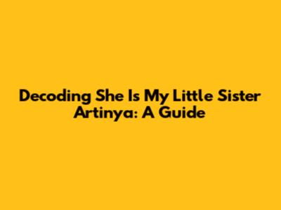 Decoding 'She Is My Little Sister Artinya': A Guide
