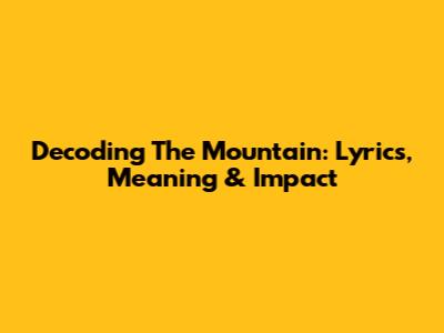 Decoding 'The Mountain': Lyrics, Meaning & Impact