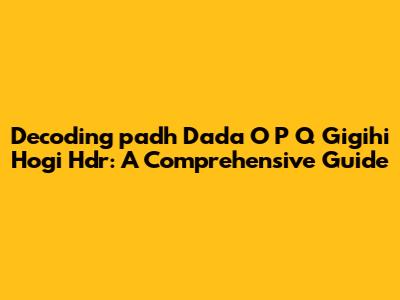 Decoding 'padh Dada O P Q Gigihi Hogi Hdr': A Comprehensive Guide