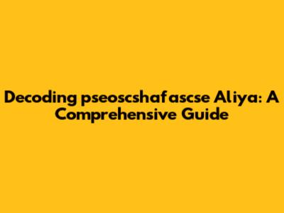 Decoding 'pseoscshafascse Aliya': A Comprehensive Guide