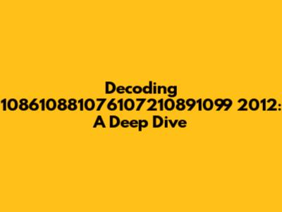 Decoding 108610881076107210891099 2012: A Deep Dive