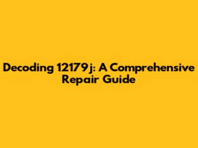 Decoding 12179j: A Comprehensive Repair Guide