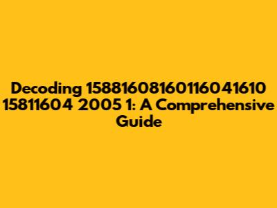 Decoding 15881608160116041610 15811604 2005 1: A Comprehensive Guide