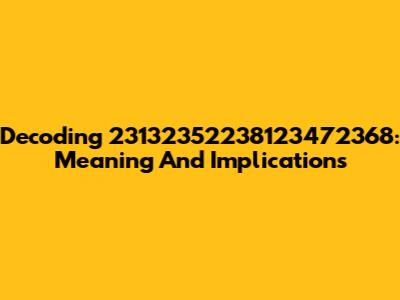 Decoding 23132352238123472368: Meaning And Implications