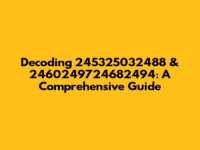 Decoding 245325032488 & 2460249724682494: A Comprehensive Guide