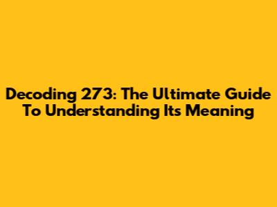 Decoding 273: The Ultimate Guide To Understanding Its Meaning