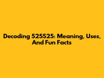 Decoding 525525: Meaning, Uses, And Fun Facts