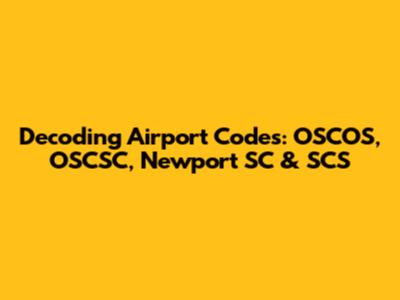 Decoding Airport Codes: OSCOS, OSCSC, Newport SC & SCS