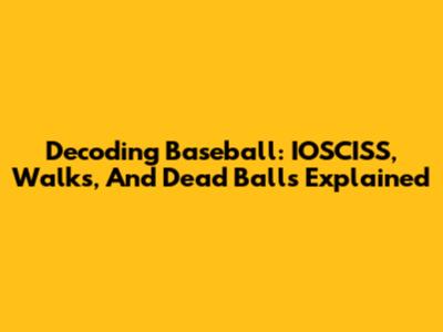 Decoding Baseball: IOSCISS, Walks, And Dead Balls Explained
