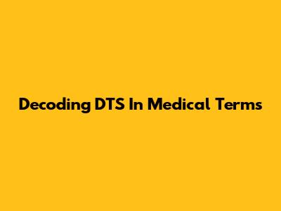 Decoding DTS In Medical Terms