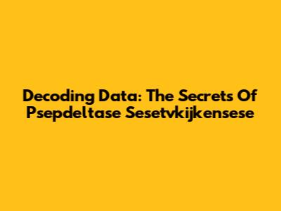 Decoding Data: The Secrets Of Psepdeltase Sesetvkijkensese