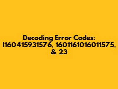 Decoding Error Codes: I160415931576, 1601161016011575, & 23