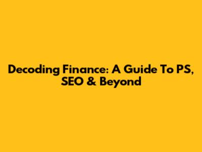 Decoding Finance: A Guide To PS, SEO & Beyond