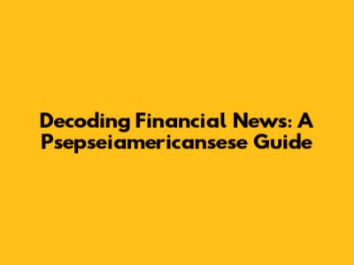 Decoding Financial News: A Psepseiamericansese Guide