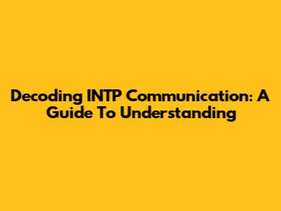 Decoding INTP Communication: A Guide To Understanding