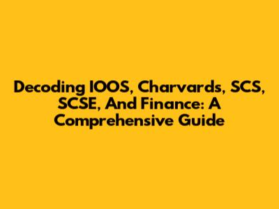 Decoding IOOS, Charvards, SCS, SCSE, And Finance: A Comprehensive Guide