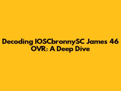 Decoding IOSCbronnySC James' 46 OVR: A Deep Dive