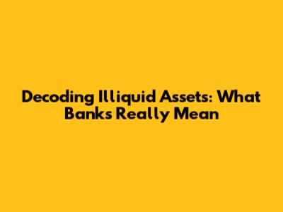 Decoding Illiquid Assets: What Banks Really Mean