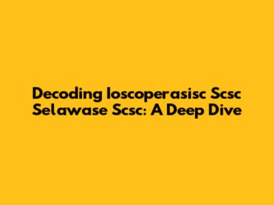 Decoding Ioscoperasisc Scsc Selawase Scsc: A Deep Dive