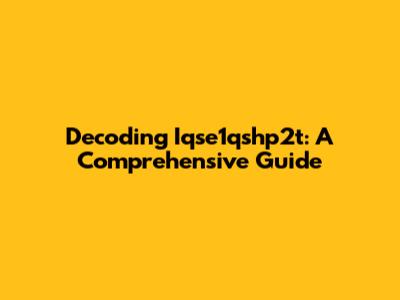 Decoding Iqse1qshp2t: A Comprehensive Guide
