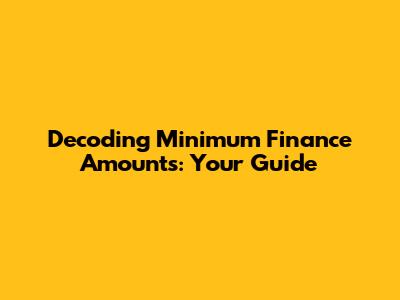 Decoding Minimum Finance Amounts: Your Guide