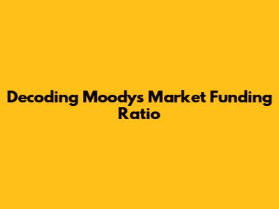 Decoding Moody's Market Funding Ratio