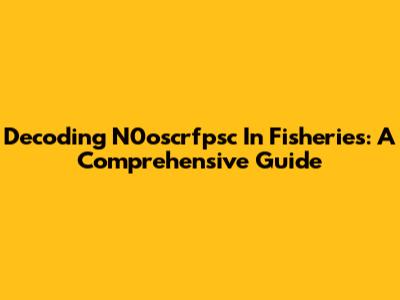 Decoding N0oscrfpsc In Fisheries: A Comprehensive Guide