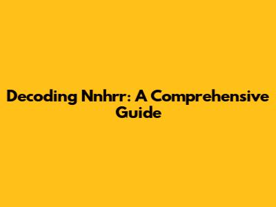 Decoding Nnhrr: A Comprehensive Guide