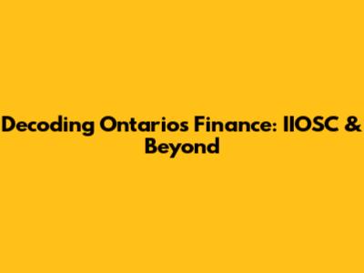 Decoding Ontario's Finance: IIOSC & Beyond