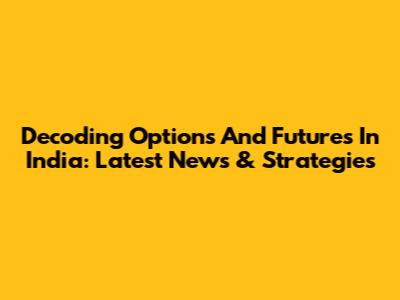 Decoding Options And Futures In India: Latest News & Strategies